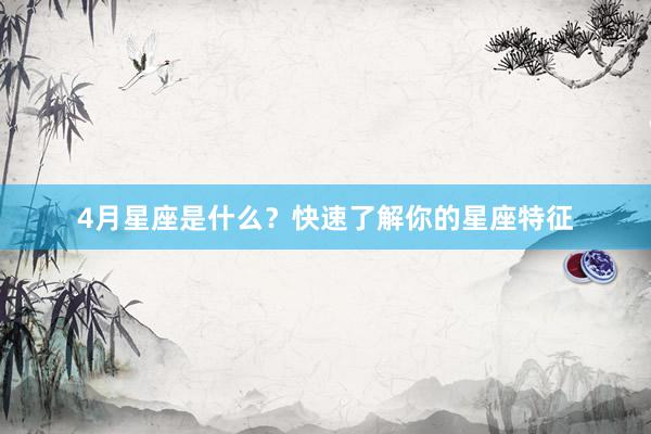 4月星座是什么？快速了解你的星座特征